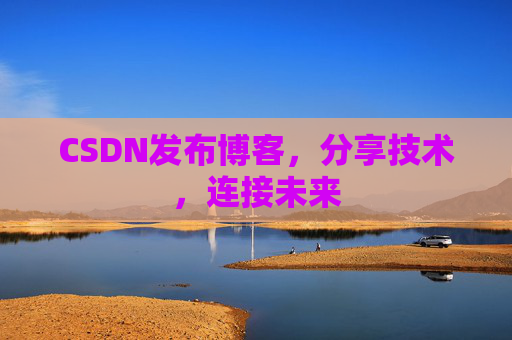 CSDN发布博客，分享技术，连接未来